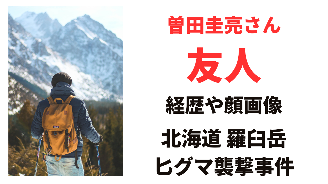 曽田圭亮さん友人の名前や経歴は？登山やヒグマ襲撃の経緯についても！